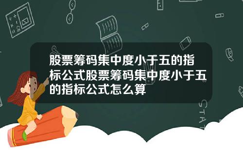 股票筹码集中度小于五的指标公式股票筹码集中度小于五的指标公式怎么算