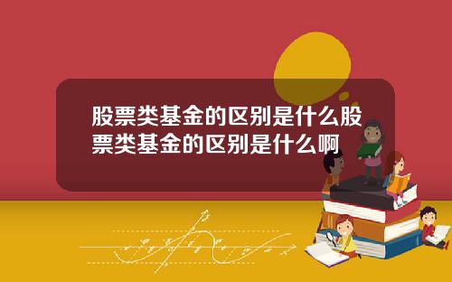 股票类基金的区别是什么股票类基金的区别是什么啊