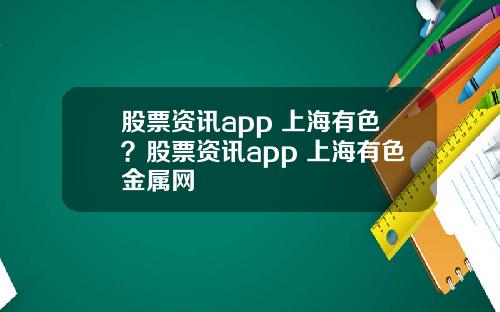 股票资讯app 上海有色？股票资讯app 上海有色金属网