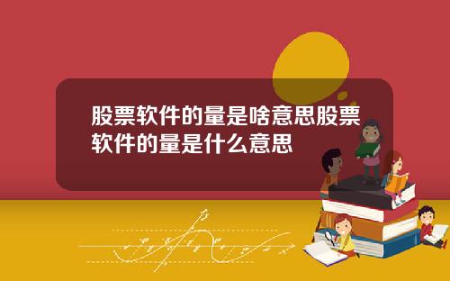 股票软件的量是啥意思股票软件的量是什么意思