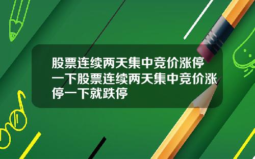 股票连续两天集中竞价涨停一下股票连续两天集中竞价涨停一下就跌停
