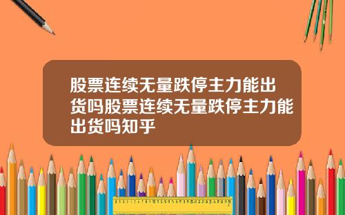 股票连续无量跌停主力能出货吗股票连续无量跌停主力能出货吗知乎