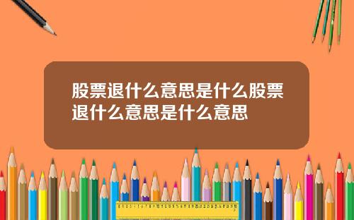 股票退什么意思是什么股票退什么意思是什么意思