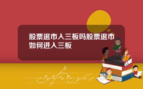 股票退市入三板吗股票退市如何进入三板