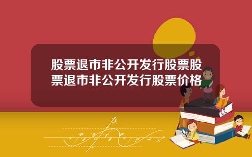 股票退市非公开发行股票股票退市非公开发行股票价格