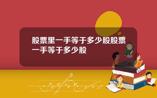 股票里一手等于多少股股票一手等于多少股