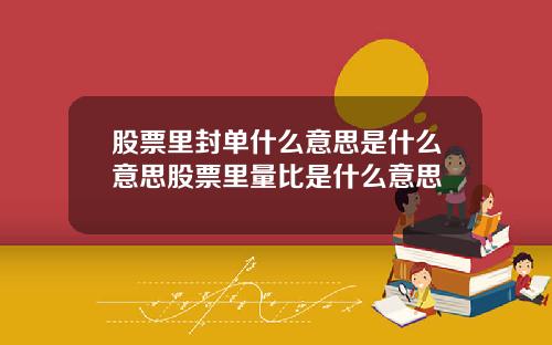 股票里封单什么意思是什么意思股票里量比是什么意思