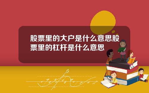 股票里的大户是什么意思股票里的杠杆是什么意思