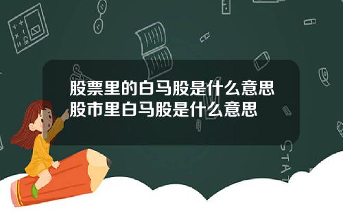 股票里的白马股是什么意思股市里白马股是什么意思