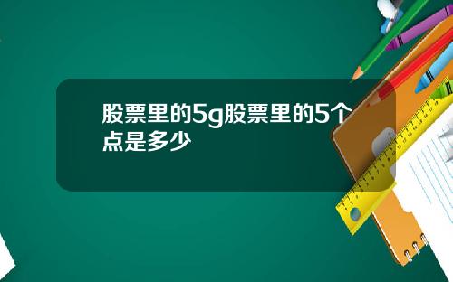股票里的5g股票里的5个点是多少