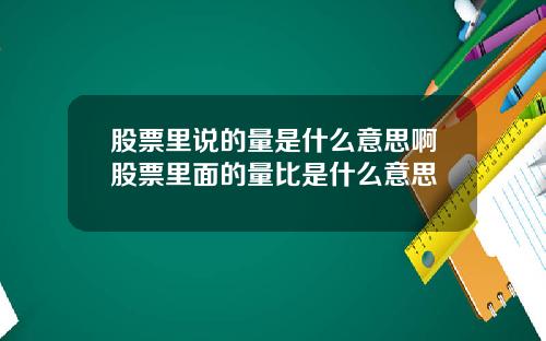 股票里说的量是什么意思啊股票里面的量比是什么意思