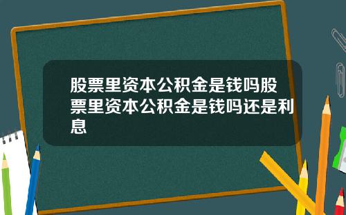 股票里资本公积金是钱吗股票里资本公积金是钱吗还是利息