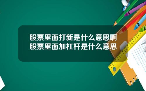股票里面打新是什么意思啊股票里面加杠杆是什么意思