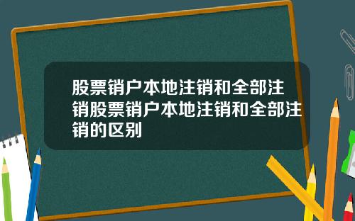 股票销户本地注销和全部注销股票销户本地注销和全部注销的区别