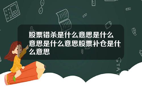 股票错杀是什么意思是什么意思是什么意思股票补仓是什么意思