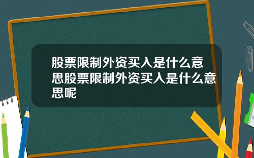 股票限制外资买入是什么意思股票限制外资买入是什么意思呢