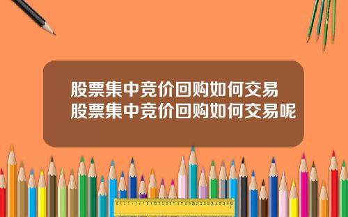 股票集中竞价回购如何交易股票集中竞价回购如何交易呢
