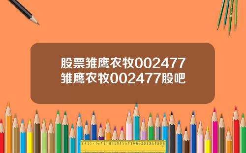 股票雏鹰农牧002477雏鹰农牧002477股吧