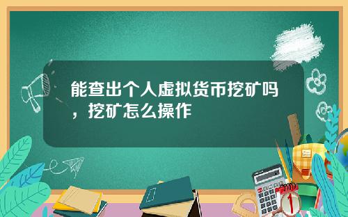 能查出个人虚拟货币挖矿吗，挖矿怎么操作