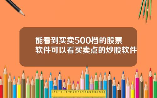 能看到买卖500档的股票软件可以看买卖点的炒股软件