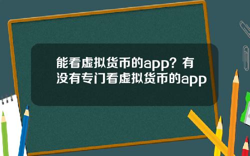 能看虚拟货币的app？有没有专门看虚拟货币的app