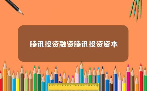 腾讯投资融资腾讯投资资本