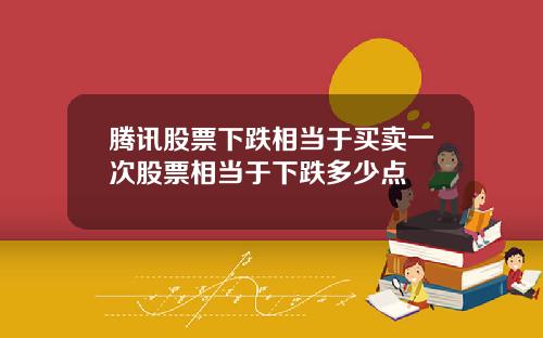 腾讯股票下跌相当于买卖一次股票相当于下跌多少点