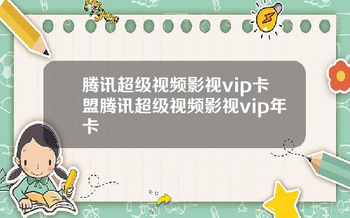 腾讯超级视频影视vip卡盟腾讯超级视频影视vip年卡