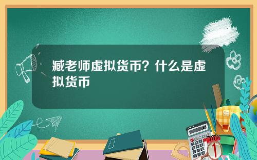 臧老师虚拟货币？什么是虚拟货币