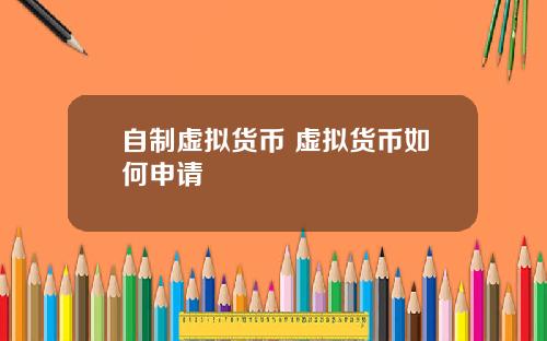 自制虚拟货币 虚拟货币如何申请