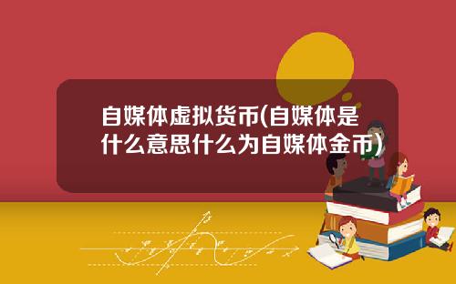 自媒体虚拟货币(自媒体是什么意思什么为自媒体金币)