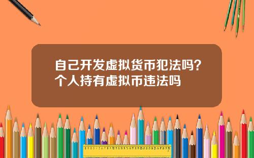 自己开发虚拟货币犯法吗？个人持有虚拟币违法吗