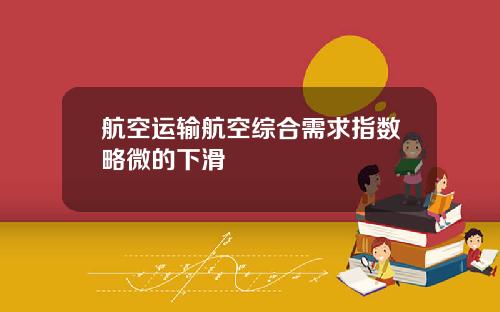 航空运输航空综合需求指数略微的下滑