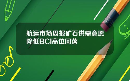 航运市场周报矿石供需意愿降低BCI高位回落