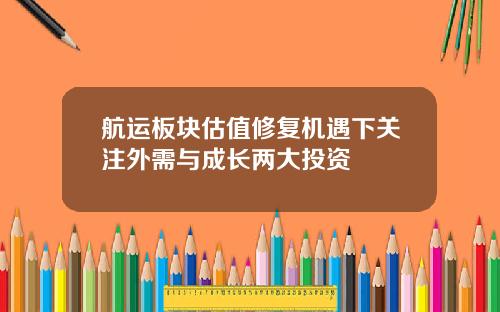 航运板块估值修复机遇下关注外需与成长两大投资
