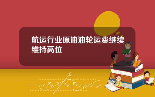 航运行业原油油轮运费继续维持高位