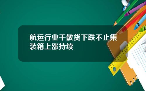 航运行业干散货下跌不止集装箱上涨持续