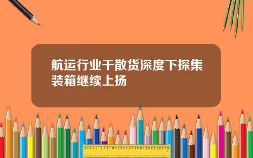 航运行业干散货深度下探集装箱继续上扬