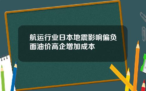 航运行业日本地震影响偏负面油价高企增加成本
