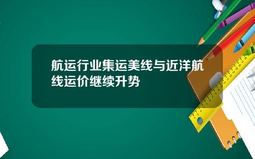 航运行业集运美线与近洋航线运价继续升势