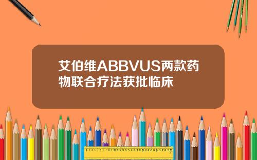 艾伯维ABBVUS两款药物联合疗法获批临床