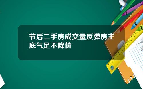 节后二手房成交量反弹房主底气足不降价