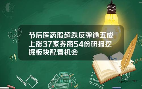 节后医药股超跌反弹逾五成上涨37家券商54份研报挖掘板块配置机会