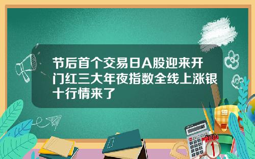 节后首个交易日A股迎来开门红三大年夜指数全线上涨银十行情来了