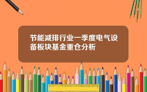 节能减排行业一季度电气设备板块基金重仓分析