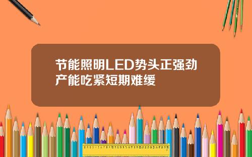 节能照明LED势头正强劲产能吃紧短期难缓