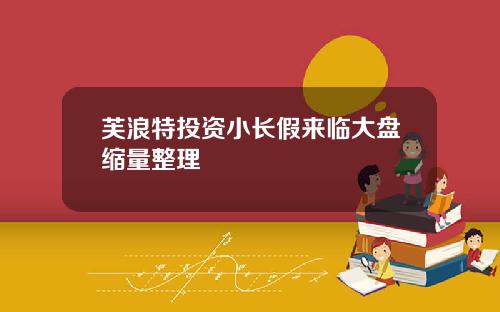 芙浪特投资小长假来临大盘缩量整理
