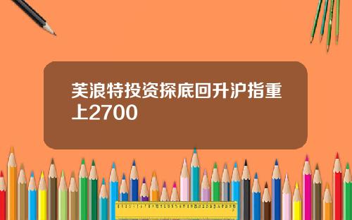 芙浪特投资探底回升沪指重上2700