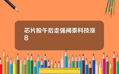 芯片股午后走强闻泰科技涨8