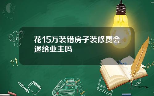 花15万装错房子装修费会退给业主吗